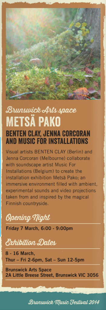 2014.03.07-16 | Music For Installations – music for installation exhibition ‘Metsä Pako’ during Brunswick Music Festival 2014 at Brunswick Art Space (Brunswick, Australia)